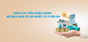 Cách vay tiền mua nhà từ ngân hàng để có lợi nhất và ít rủi ro